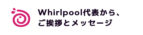 Whirlpool代表から、ご挨拶とメッセージ