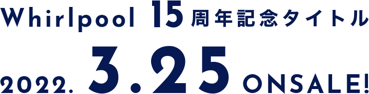 Whirlpool15周年記念タイトル 2022.3.25発売予定